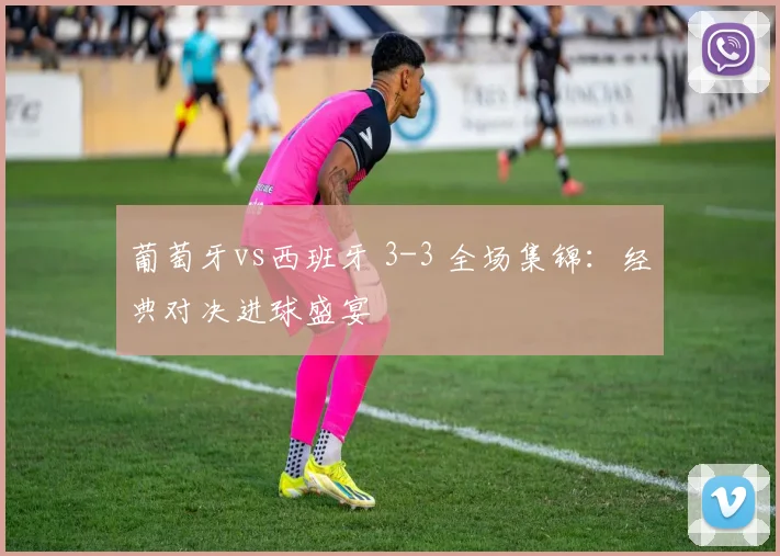 葡萄牙vs西班牙 3-3 全场集锦：经典对决进球盛宴