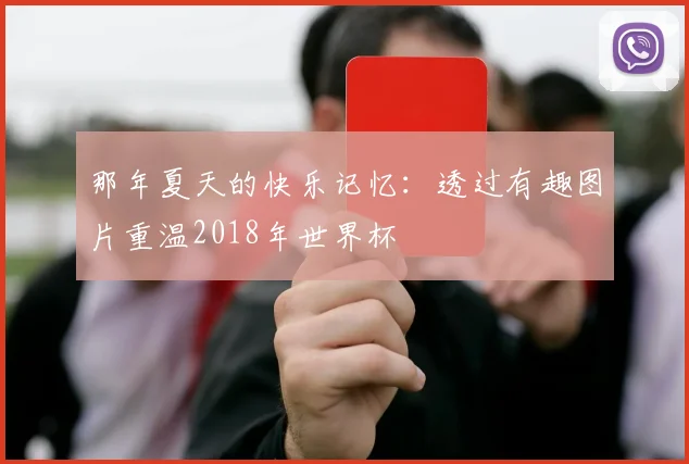 那年夏天的快乐记忆：透过有趣图片重温2018年世界杯