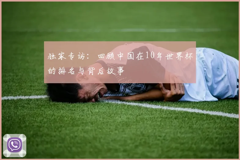 独家专访：回顾中国在10年世界杯的排名与背后故事