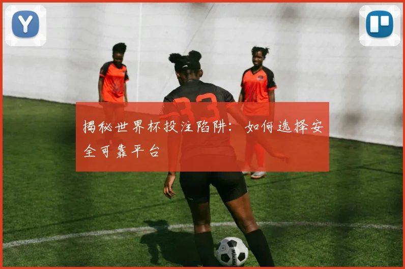 揭秘世界杯投注陷阱:如何选择安全可靠平台