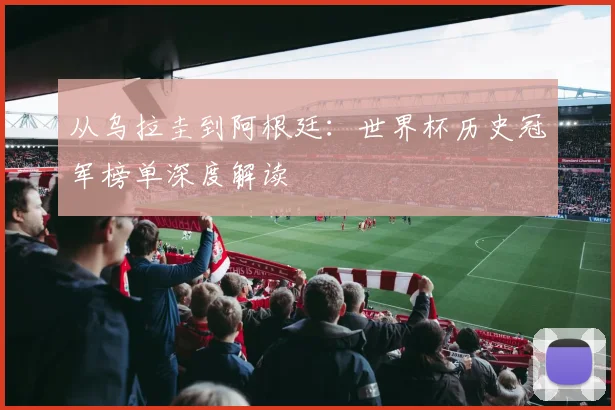 从乌拉圭到阿根廷：世界杯历史冠军榜单深度解读