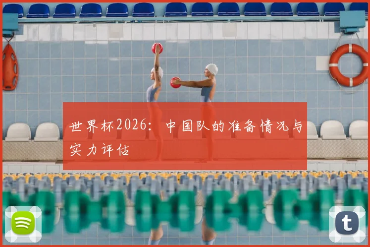 世界杯2026:中国队的准备情况与实力评估