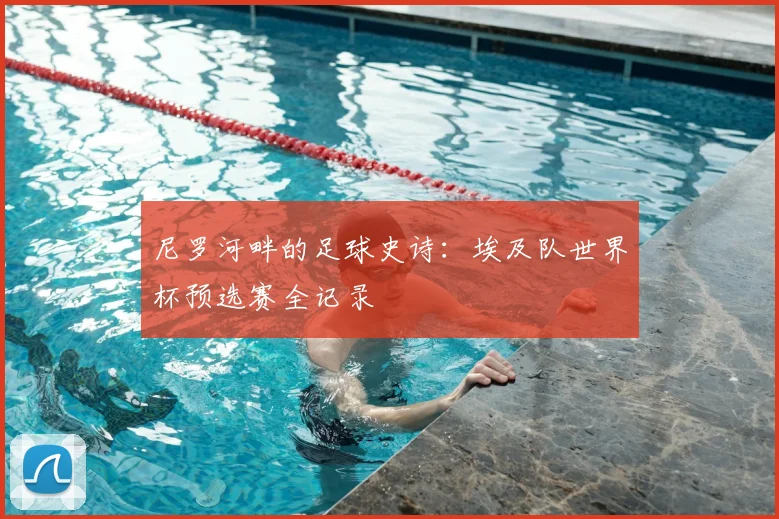 尼罗河畔的足球史诗：埃及队世界杯预选赛全记录