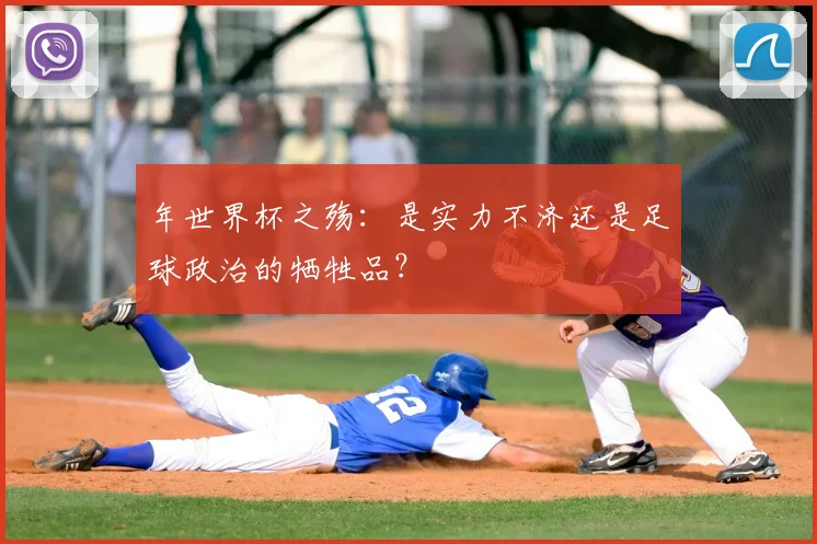 年世界杯之殇：是实力不济还是足球政治的牺牲品？