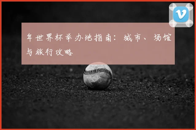 年世界杯举办地指南：城市、场馆与旅行攻略