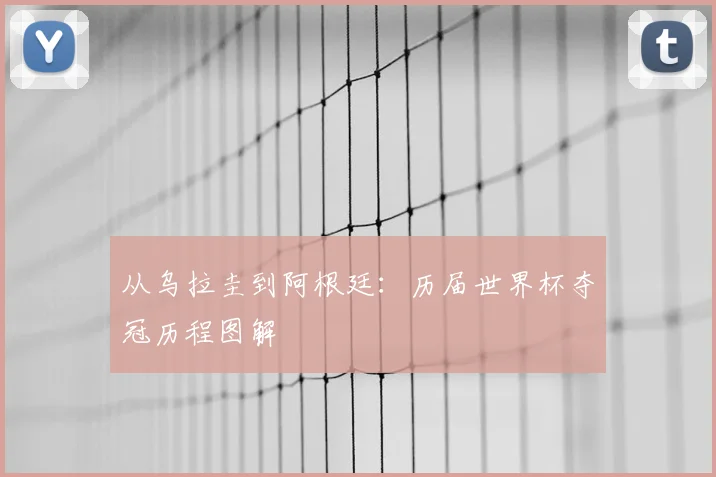 从乌拉圭到阿根廷：历届世界杯夺冠历程图解