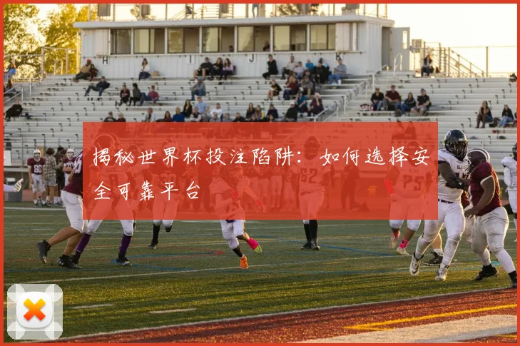 揭秘世界杯投注陷阱：如何选择安全可靠平台