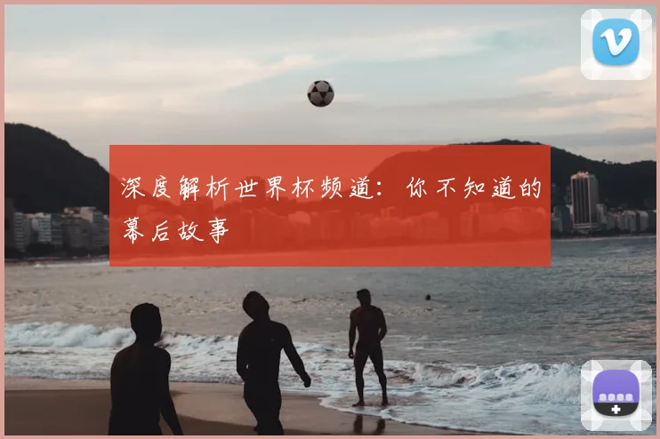 深度解析世界杯频道:你不知道的幕后故事