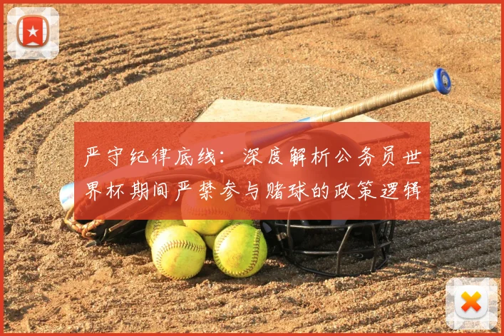 严守纪律底线:深度解析公务员世界杯期间严禁参与赌球的政策逻辑