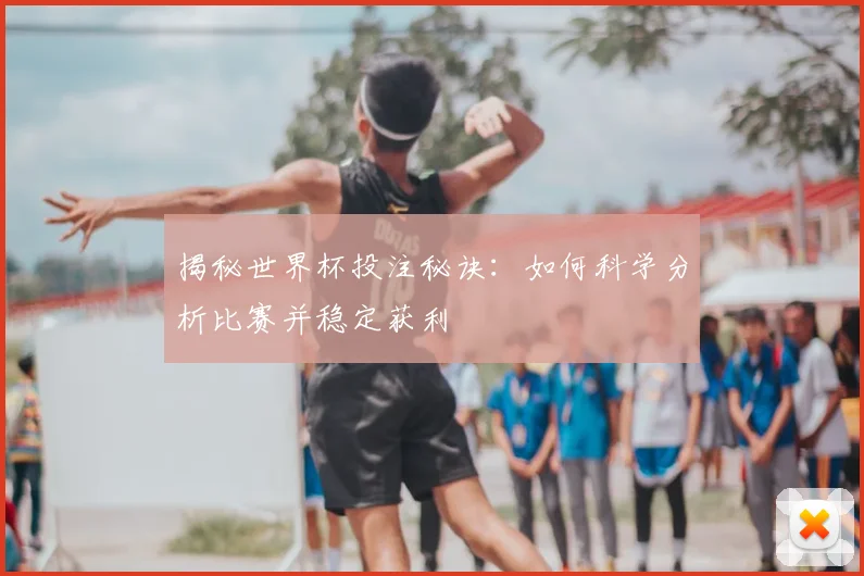 揭秘世界杯投注秘诀：如何科学分析比赛并稳定获利